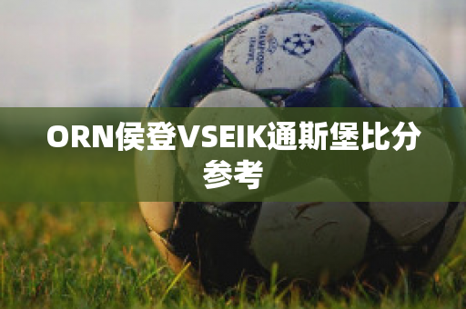 ORN侯登VSEIK通斯堡比分参考