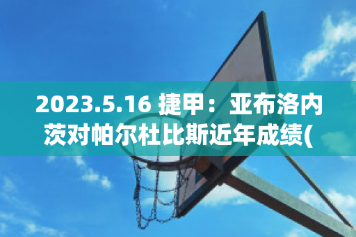 2023.5.16 捷甲：亚布洛内茨对帕尔杜比斯近年成绩(亚布洛内茨足球俱乐部)