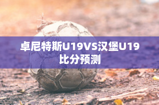 卓尼特斯U19VS汉堡U19比分预测