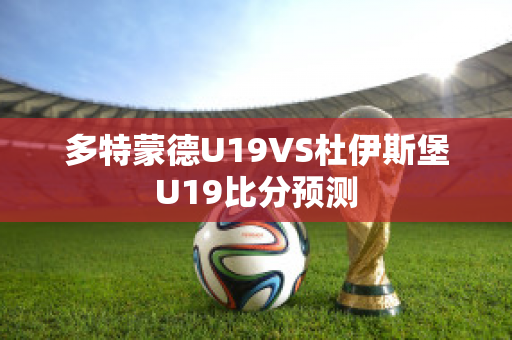 多特蒙德U19VS杜伊斯堡U19比分预测