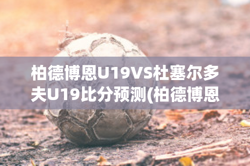 柏德博恩U19VS杜塞尔多夫U19比分预测(柏德博恩今天比赛)