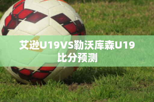 艾逊U19VS勒沃库森U19比分预测