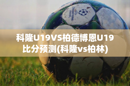 科隆U19VS柏德博恩U19比分预测(科隆vs柏林)