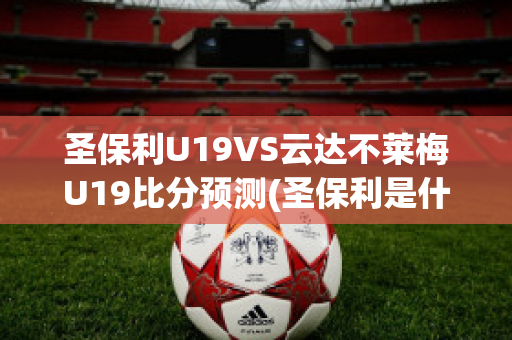 圣保利U19VS云达不莱梅U19比分预测(圣保利是什么联赛)