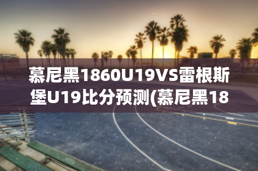 慕尼黑1860U19VS雷根斯堡U19比分预测(慕尼黑1860球迷)