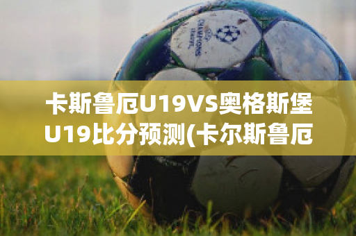 卡斯鲁厄U19VS奥格斯堡U19比分预测(卡尔斯鲁厄vs奥斯纳布鲁克)