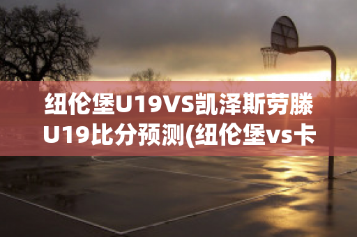 纽伦堡U19VS凯泽斯劳滕U19比分预测(纽伦堡vs卡斯鲁厄比分预测)