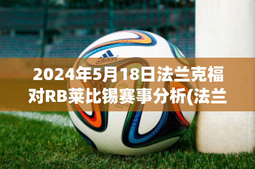 2024年5月18日法兰克福对RB莱比锡赛事分析(法兰克福vs莱比锡红牛预测)