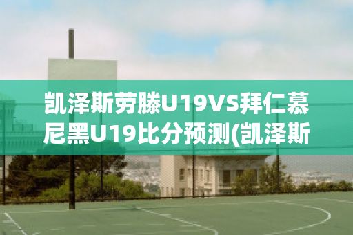 凯泽斯劳滕U19VS拜仁慕尼黑U19比分预测(凯泽斯劳滕足球俱乐部)