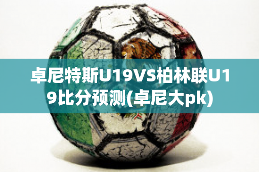 卓尼特斯U19VS柏林联U19比分预测(卓尼大pk)