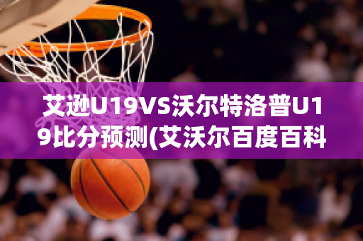 艾逊U19VS沃尔特洛普U19比分预测(艾沃尔百度百科)