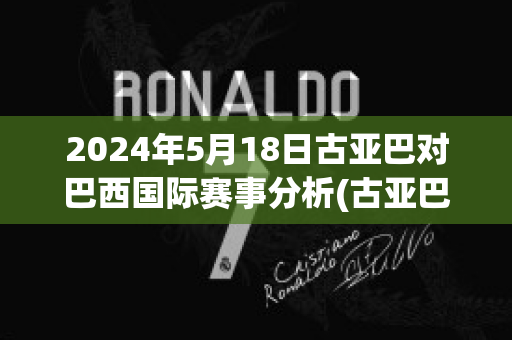 2024年5月18日古亚巴对巴西国际赛事分析(古亚巴vs塞阿拉直播)