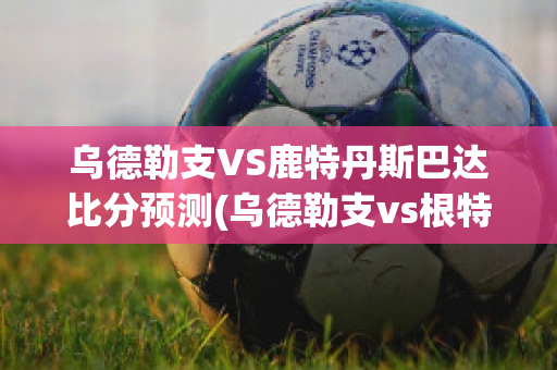 乌德勒支VS鹿特丹斯巴达比分预测(乌德勒支vs根特)