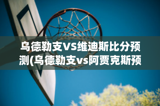 乌德勒支VS维迪斯比分预测(乌德勒支vs阿贾克斯预测)