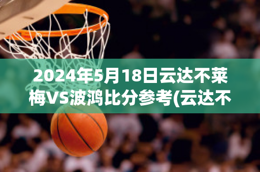 2024年5月18日云达不莱梅VS波鸿比分参考(云达不莱梅vs汉堡比分)