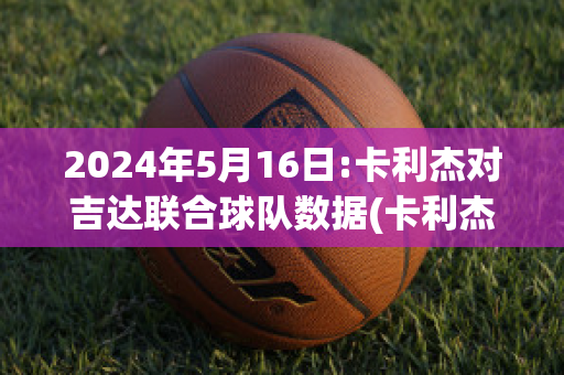 2024年5月16日:卡利杰对吉达联合球队数据(卡利杰vs查巴垒)