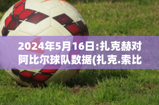 2024年5月16日:扎克赫对阿比尔球队数据(扎克.索比埃克)