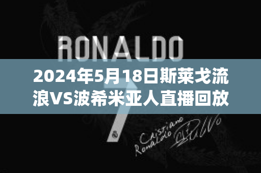 2024年5月18日斯莱戈流浪VS波希米亚人直播回放(斯莱戈流浪对哈夫纳夫)