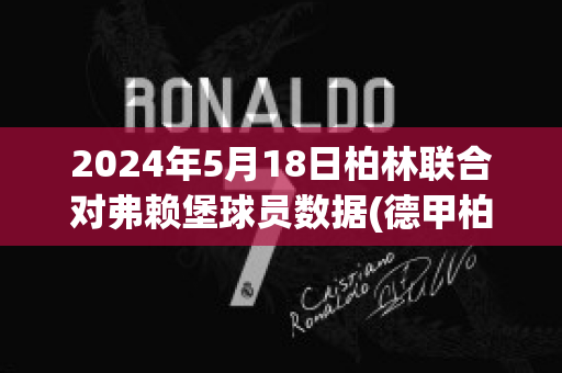 2024年5月18日柏林联合对弗赖堡球员数据(德甲柏林赫塔和弗赖堡的历史成绩?)