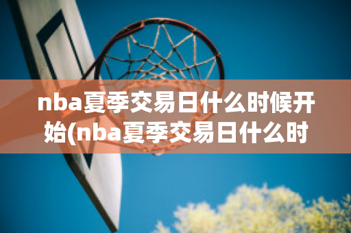 nba夏季交易日什么时候开始(nba夏季交易日什么时候开始举行)