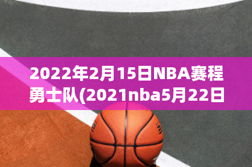 2022年2月15日NBA赛程勇士队(2021nba5月22日勇士比赛回放)