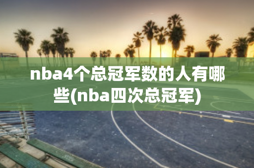 nba4个总冠军数的人有哪些(nba四次总冠军)