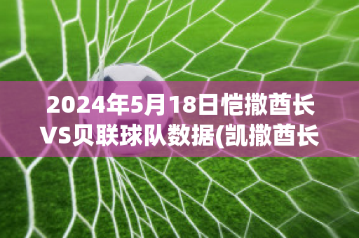 2024年5月18日恺撒酋长VS贝联球队数据(凯撒酋长)