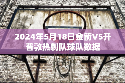 2024年5月18日金箭VS开普敦热刺队球队数据