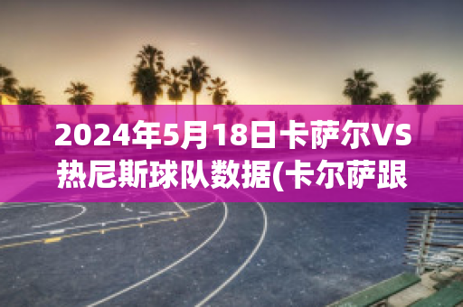 2024年5月18日卡萨尔VS热尼斯球队数据(卡尔萨跟)