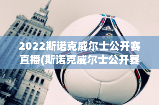 2022斯诺克威尔士公开赛直播(斯诺克威尔士公开赛2020直播)