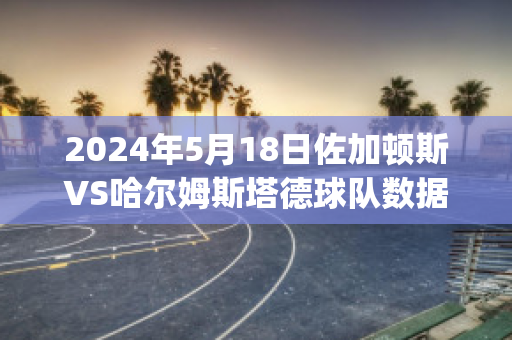 2024年5月18日佐加顿斯VS哈尔姆斯塔德球队数据(佐加顿斯对哈尔姆斯)