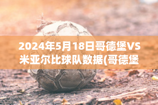 2024年5月18日哥德堡VS米亚尔比球队数据(哥德堡 vs 米亚尔比)