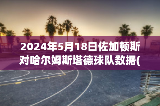 2024年5月18日佐加顿斯对哈尔姆斯塔德球队数据(佐加顿斯vs哈尔姆斯塔)