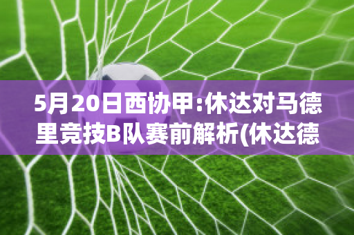 5月20日西协甲:休达对马德里竞技B队赛前解析(休达德拉公园图片)