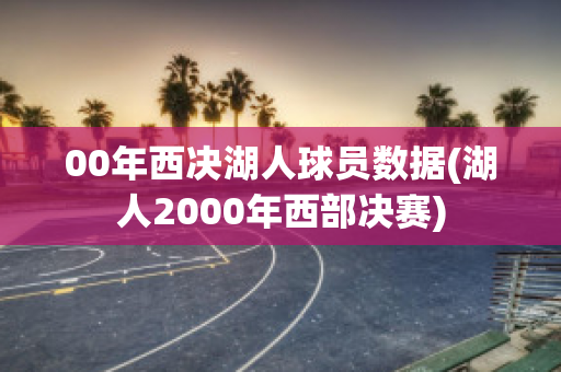 00年西决湖人球员数据(湖人2000年西部决赛)