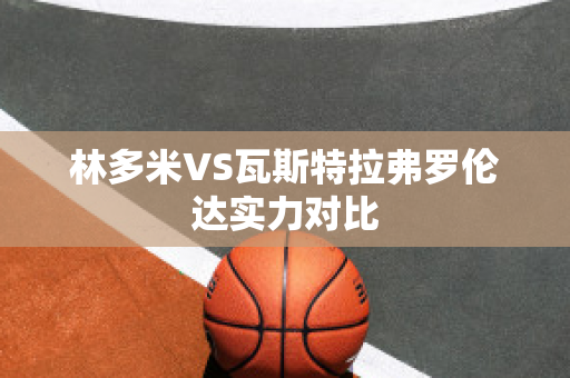 林多米VS瓦斯特拉弗罗伦达实力对比