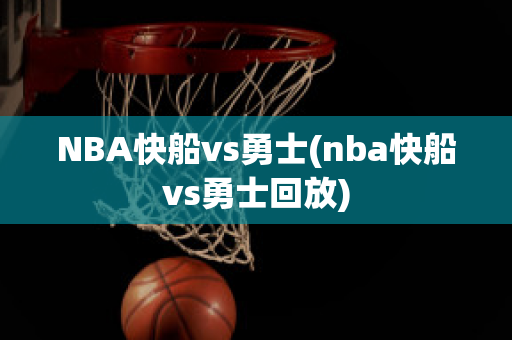 NBA快船vs勇士(nba快船vs勇士回放)