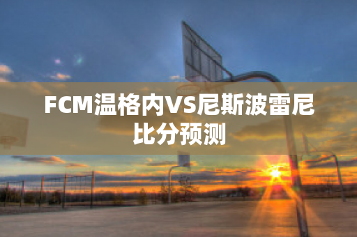 FCM温格内VS尼斯波雷尼比分预测