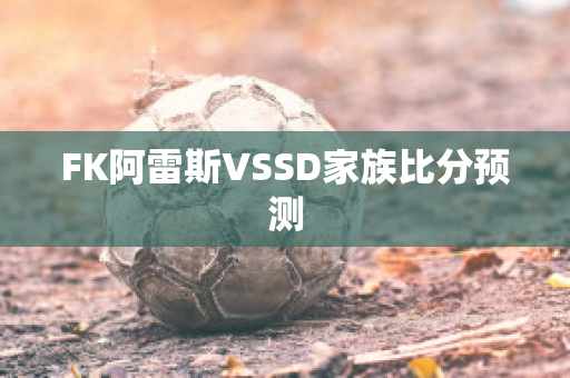 FK阿雷斯VSSD家族比分预测