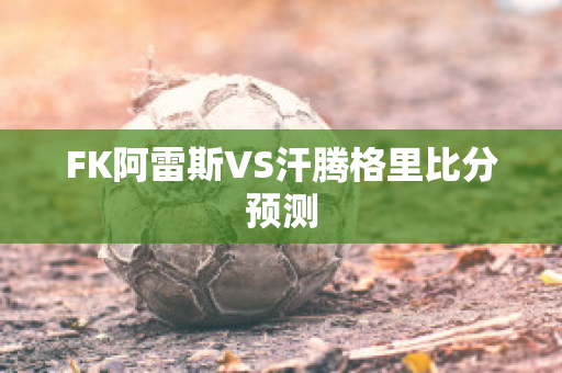 FK阿雷斯VS汗腾格里比分预测