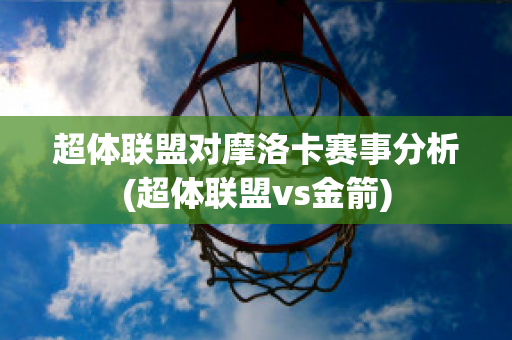 超体联盟对摩洛卡赛事分析(超体联盟vs金箭)