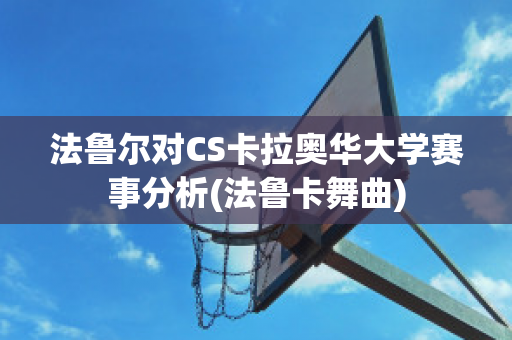 法鲁尔对CS卡拉奥华大学赛事分析(法鲁卡舞曲)