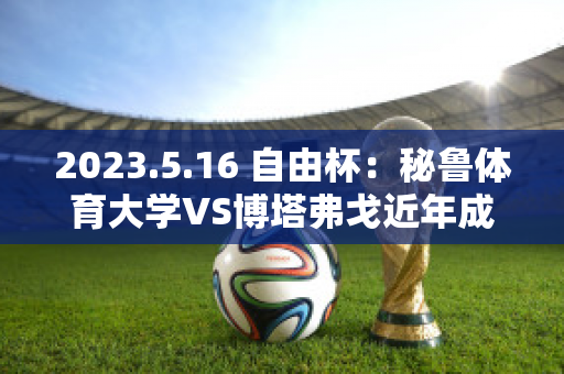 2023.5.16 自由杯：秘鲁体育大学VS博塔弗戈近年成绩