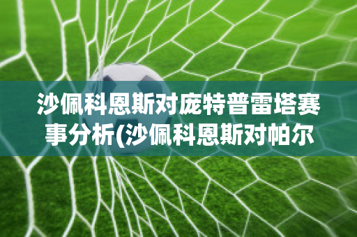 沙佩科恩斯对庞特普雷塔赛事分析(沙佩科恩斯对帕尔梅拉斯直播)