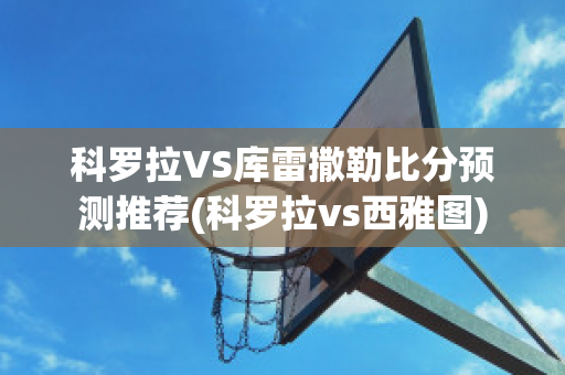 科罗拉VS库雷撒勒比分预测推荐(科罗拉vs西雅图)