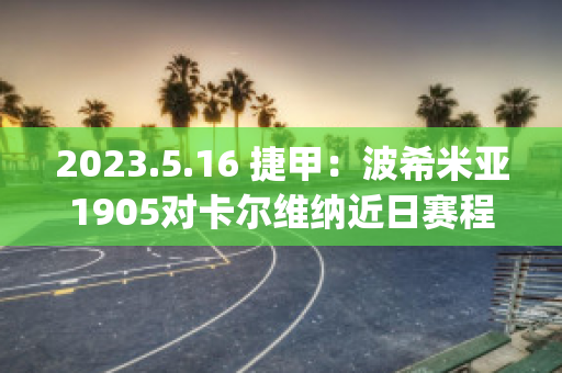 2023.5.16 捷甲：波希米亚1905对卡尔维纳近日赛程(波希米亚人vs斯塔尔南)