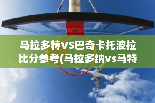 马拉多特VS巴奇卡托波拉比分参考(马拉多纳vs马特乌斯)