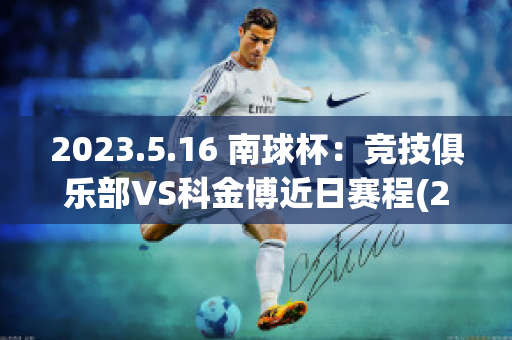 2023.5.16 南球杯：竞技俱乐部VS科金博近日赛程(2021南球杯所有比分)