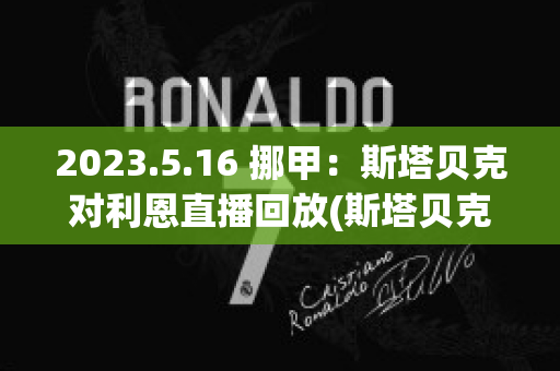 2023.5.16 挪甲：斯塔贝克对利恩直播回放(斯塔贝克对利勒斯特比分预测)