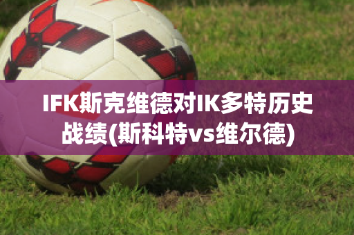 IFK斯克维德对IK多特历史战绩(斯科特vs维尔德)